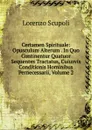 Certamen Spirituale: Opusculum Alterum . In Quo Continentur Quatuor Sequentes Tractatus, Cuiusvis Conditionis Hominibus Pernecessarii, Volume 2 - Lorenzo Scupoli