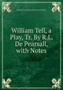 William Tell, a Play, Tr. By R.L. De Pearsall, with Notes - Johann Christoph Friedrich von Schiller