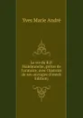 La vie du R.P. Malebranche, pretre de l.oratoire; avec l.histoire de ses ouvrages (French Edition) - Yves Marie Andre