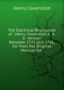 The Electrical Researches of . Henry Cavendish, F. R. S.: Written Between 1771 and 1781, Ed. from the Original Manuscript . - Henry Cavendish