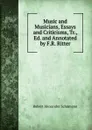 Music and Musicians, Essays and Criticisms, Tr., Ed. and Annotated by F.R. Ritter - Robert Alexander Schumann