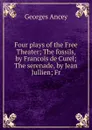 Four plays of the Free Theater; The fossils, by Francois de Curel; The serenade, by Jean Jullien; Fr - Georges Ancey