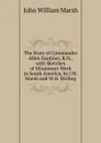 The Story of Commander Allen Gardiner, R.N., with Sketches of Missionary Work in South America, by J.W. Marsh and W.H. Stirling - John William Marsh