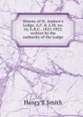 History of St. Andrew.s Lodge, A.F. . A.M. no. 16, G.R.C., 1822-1922; written by the authority of the Lodge - Henry T Smith