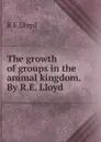 The growth of groups in the animal kingdom. By R.E. Lloyd - R E Lloyd