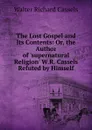 The Lost Gospel and Its Contents: Or, the Author of .supernatural Religion. W.R. Cassels Refuted by Himself - Walter Richard Cassels