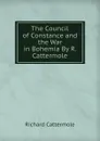 The Council of Constance and the War in Bohemia By R. Cattermole. - Richard Cattermole