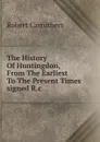 The History Of Huntingdon, From The Earliest To The Present Times signed R.c - Robert Carruthers