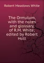 The Ormulum, with the notes and glossary, of R.M. White; edited by Robert Holt - Robert Meadows White