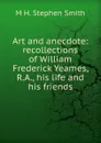 Art and anecdote: recollections of William Frederick Yeames, R.A., his life and his friends - M H. Stephen Smith