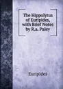 The Hippolytus of Euripides, with Brief Notes by R.a. Paley - Euripides