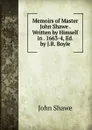 Memoirs of Master John Shawe . Written by Himself in . 1663-4, Ed. by J.R. Boyle - John Shawe