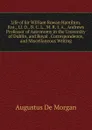 Life of Sir William Rowan Hamilton, Knt., Ll. D., D. C. L., M. R. I. A., Andrews Professor of Astronomy in the University of Dublin, and Royal . Correspondence, and Miscellaneous Writing - Augustus de Morgan