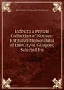 Index to a Private Collection of Notices: Entituled Memorabilia of the City of Glasgow, Selected fro - John Smith City Council Gl (Scotland)