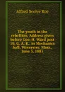 The youth in the rebellion. Address given before Geo. H. Ward post 10, G. A. R., in Mechanics hall, Worcester, Mass., June 3, 1883 - Alfred Seelye Roe