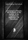 A Catalogue of Books: The Property of the Author of the Commercial Dictionary J.R. Mcculloch. - John Ramsay McCulloch