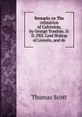Remarks on The refutation of Calvinism, by George Tomline, D. D. FRS. Lord Bishop of Lincoln, and de - Thomas Scott