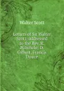 Letters of Sir Walter Scott; addressed to the Rev. R. Polwhele; D. Gilbert, Francis Douce - Scott Walter