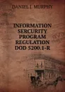 INFORMATION SERCURITY PROGRAM REGULATION DOD 5200.1-R - DANIEL J. MURPHY