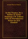 In the Tropics, by a Settler in Santo Domingo J.W. Fabens with an Introductory Notice by R.B. Kimball - Joseph Warren Fabens