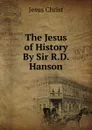 The Jesus of History By Sir R.D. Hanson. - Christ Jesus