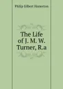 The Life of J. M. W. Turner, R.a. - Hamerton Philip Gilbert
