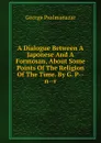 A Dialogue Between A Japonese And A Formosan, About Some Points Of The Religion Of The Time. By G. P--n--r - George Psalmanazar