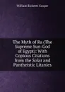 The Myth of Ra (The Supreme Sun-God of Egypt): With Copious Citations from the Solar and Pantheistic Litanies - William Ricketts Cooper