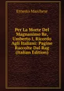 Per La Morte Del Magnanimo Re, Umberto I, Ricordo Agli Italiani: Pagine Raccolte Dal Rag (Italian Edition) - Ernesto Marchese