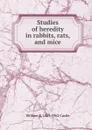 Studies of heredity in rabbits, rats, and mice - William E. 1867-1962 Castle