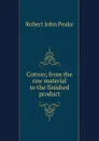 Cotton; from the raw material to the finished product - Robert John Peake