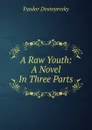 A Raw Youth: A Novel In Three Parts - Фёдор Михайлович Достоевский