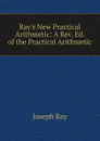 Ray.s New Practical Arithmetic: A Rev. Ed. of the Practical Arithmetic - Joseph Ray