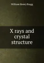 X rays and crystal structure - William Henry Bragg