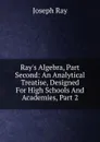 Ray.s Algebra, Part Second: An Analytical Treatise, Designed For High Schools And Academies, Part 2 - Joseph Ray