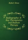 Radiography: X-Ray Therapeutics and Radium Therapy - Robert Knox