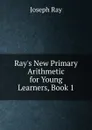 Ray.s New Primary Arithmetic for Young Learners, Book 1 - Joseph Ray