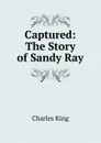 Captured: The Story of Sandy Ray - Charles King