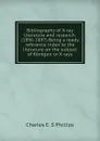 Bibliography of X-ray literature and research. (1896-1897) Being a ready reference index to the literature on the subject of Rontgen or X-rays - Charles E. S Phillips