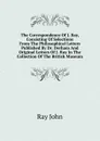 The Correspondence Of J. Ray, Consisting Of Selections From The Philosophical Letters Published By Dr. Derham And Original Letters Of J. Ray In The Collection Of The British Museum - Ray John