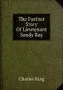 The Further Story Of Lieutenant Sandy Ray - Charles King