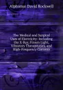 The Medical and Surgical Uses of Electricity: Including the X-Ray, Finsen Light, Vibratory Therapeutics, and High-Frequency Currents - Alphonso David Rockwell