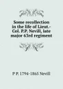 Some recollection in the life of Lieut.-Col. P.P. Nevill, late major 63rd regiment - P P. 1794-1865 Nevill