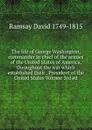 The life of George Washington, commander in chief of the armies of the United States of America, throughout the war which established their . President of the United States Volume 3rd ed. - David Ramsay