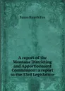 A report of the Montana Districting and Apportionment Commission: a report to the 53rd Legislature - Susan Byorth Fox