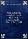 War in China: speech of the Rt. Hon. W.E. Gladstone, M.P., March 3rd, 1857 - W. E. Gladstone