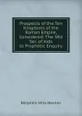 Prospects of the Ten Kingdoms of the Roman Empire, Considered: The 3Rd Ser. of Aids to Prophetic Enquiry - Benjamin Wills Newton