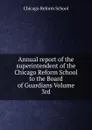 Annual report of the superintendent of the Chicago Reform School to the Board of Guardians Volume 3rd - Chicago Reform School