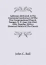 Addresses Delivered At The Centennial Anniversary Of The First Congregational Church, Pompey, N. Y., June 21st-23rd, 1896: Together With A Historical Sketch Of The Church - John C. Ball