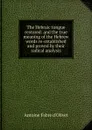 The Hebraic tongue restored: and the true meaning of the Hebrew words re-established and proved by their radical analysis - Antoine Fabre d'Olivet